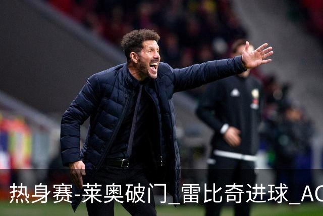 热身赛-莱奥破门 雷比奇进球 AC米兰5-0客场大捷